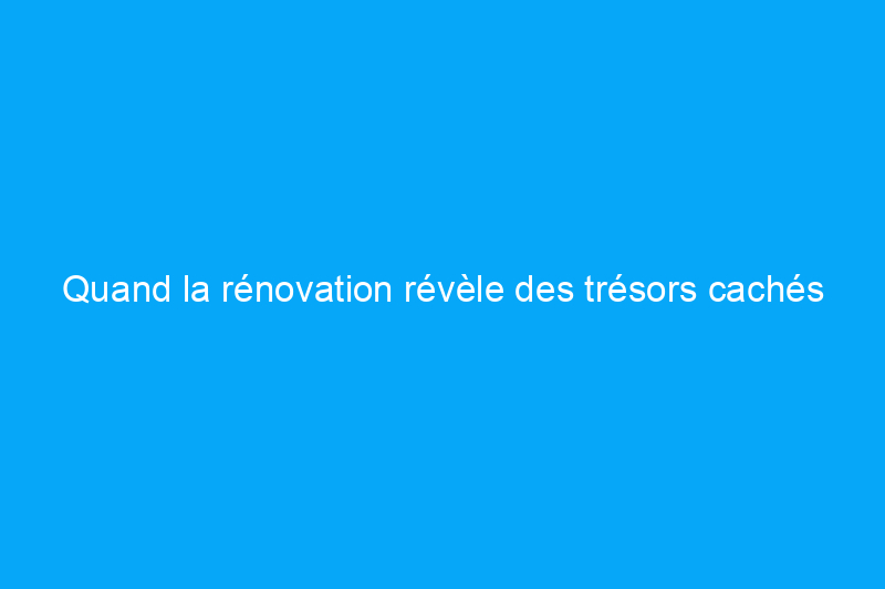 Quand la rénovation révèle des trésors cachés