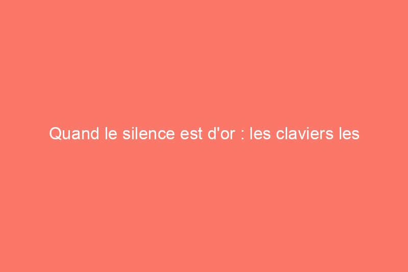 Quand le silence est d'or : les claviers les plus silencieux que vous pouvez acheter