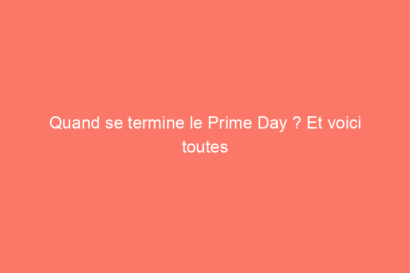 Quand se termine le Prime Day ? Et voici toutes les offres restantes qui valent la peine d'être achetées