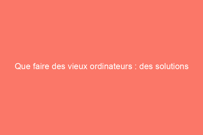 Que faire des vieux ordinateurs : des solutions écologiques (et sécurisées)