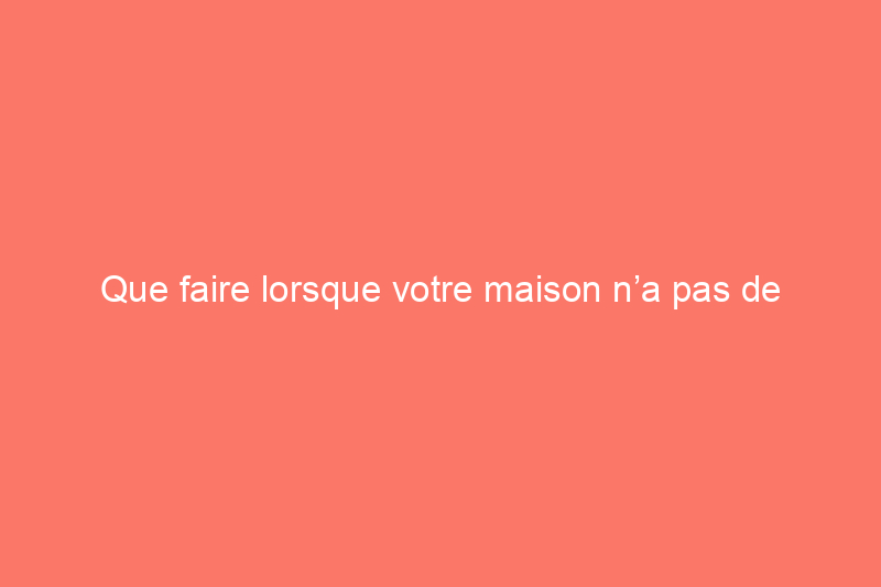 Que faire lorsque votre maison n’a pas de placards