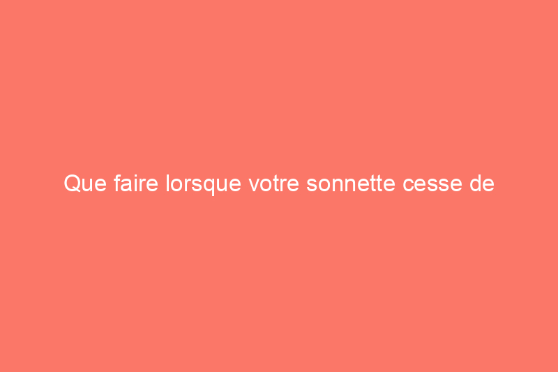 Que faire lorsque votre sonnette cesse de fonctionner