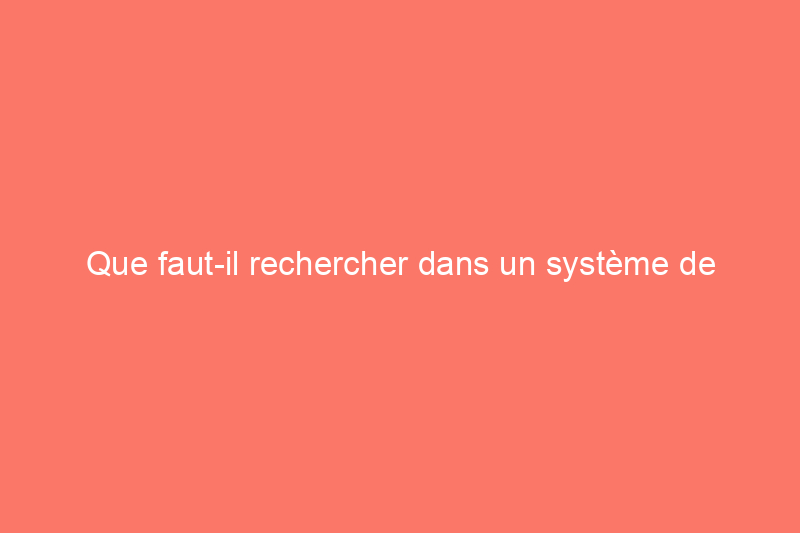 Que faut-il rechercher dans un système de caméras de sécurité à domicile ?