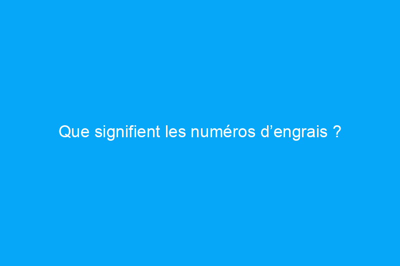 Que signifient les numéros d’engrais ?