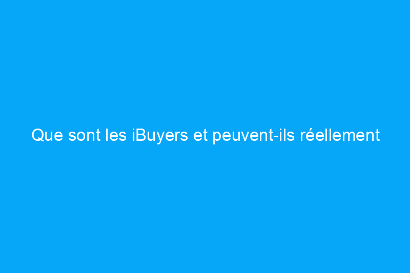 Que sont les iBuyers et peuvent-ils réellement faire grimper les prix de l’immobilier ?