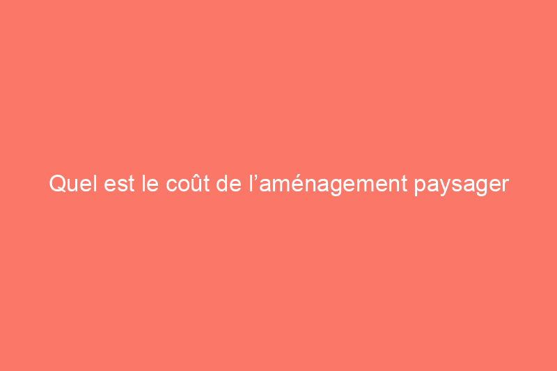 Quel est le coût de l’aménagement paysager avec des roches et des pierres de rivière ?