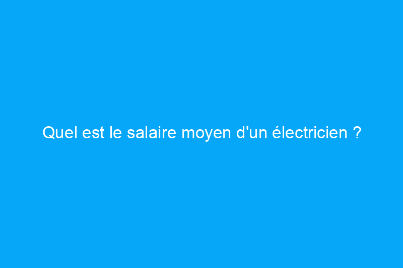 Quel est le salaire moyen d'un électricien ?