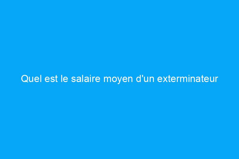 Quel est le salaire moyen d'un exterminateur en 2024 ?