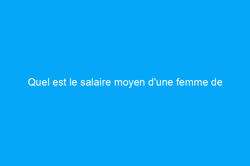 Quel est le salaire moyen d'une femme de ménage ?