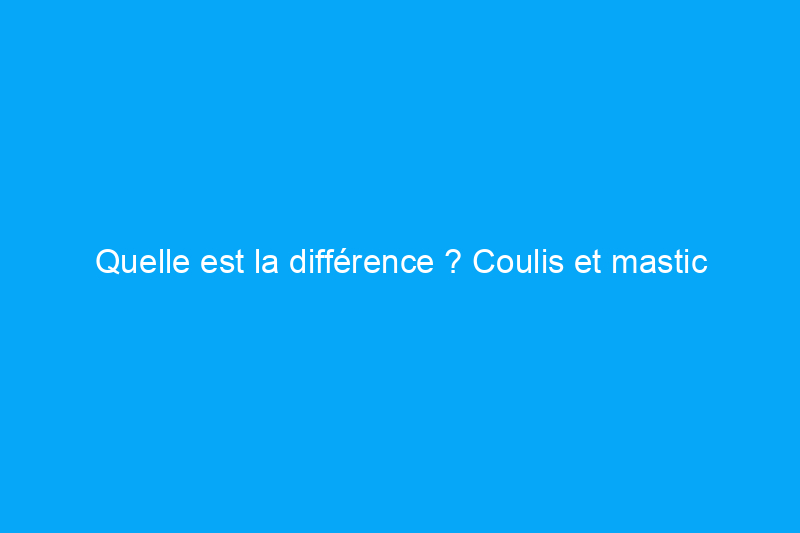 Quelle est la différence ? Coulis et mastic