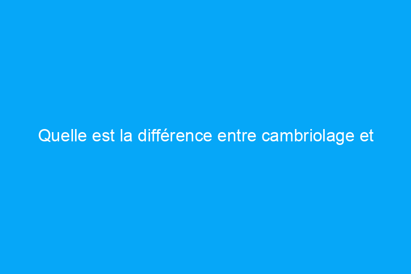 Quelle est la différence entre cambriolage et vol à main armée ?