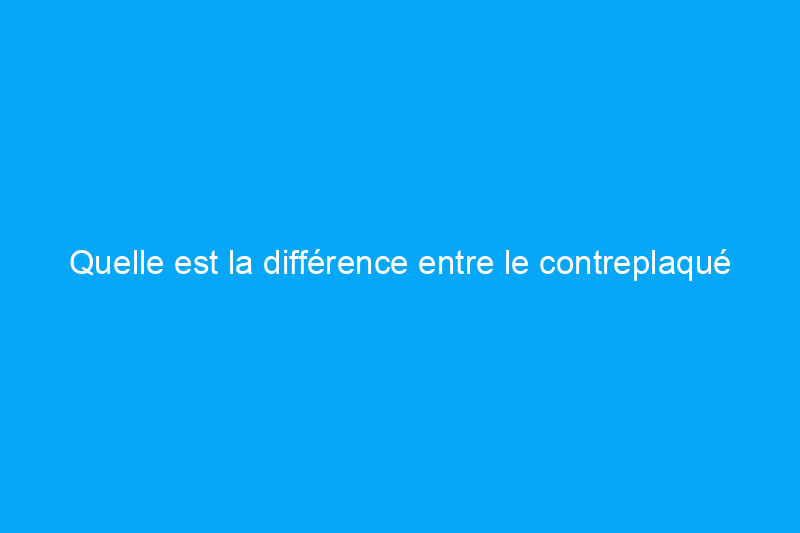 Quelle est la différence entre le contreplaqué et l'OSB