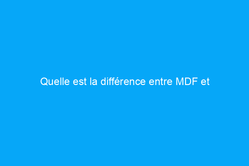 Quelle est la différence entre MDF et contreplaqué ?