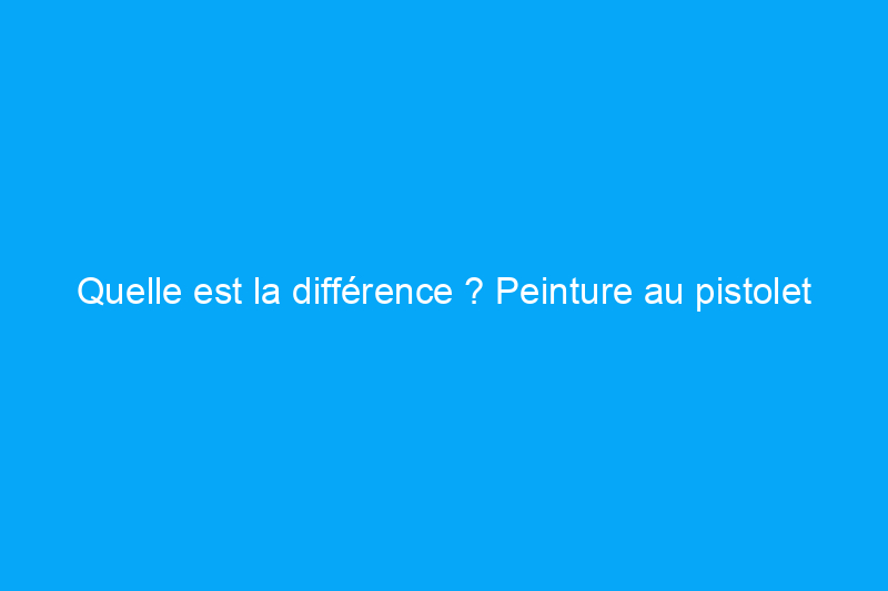 Quelle est la différence ? Peinture au pistolet ou au rouleau