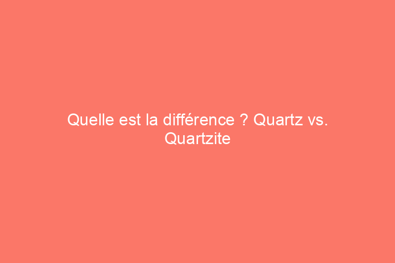 Quelle est la différence ? Quartz vs. Quartzite