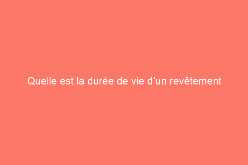 Quelle est la durée de vie d’un revêtement extérieur ?