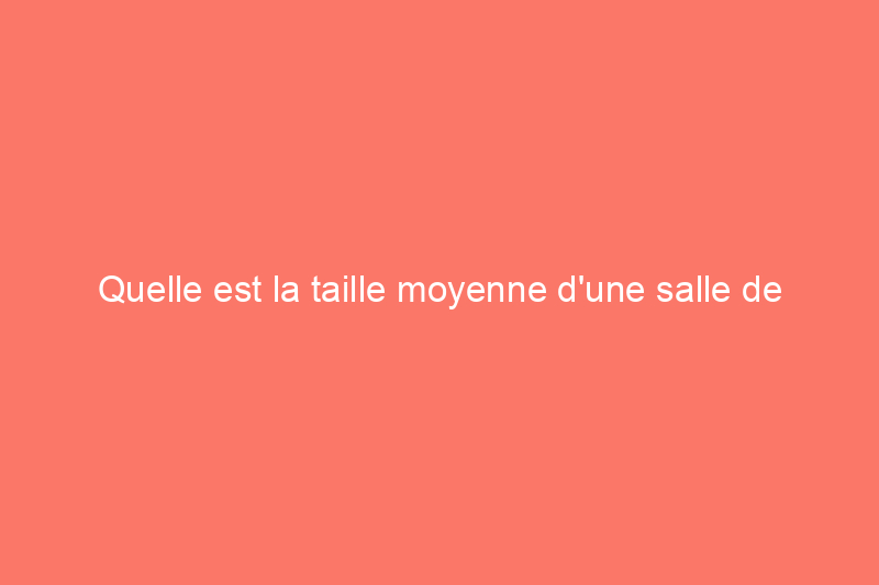 Quelle est la taille moyenne d'une salle de bain ?