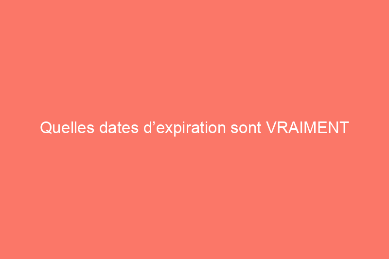 Quelles dates d’expiration sont VRAIMENT importantes ?