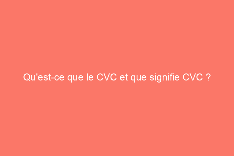 Qu'est-ce que le CVC et que signifie CVC ?