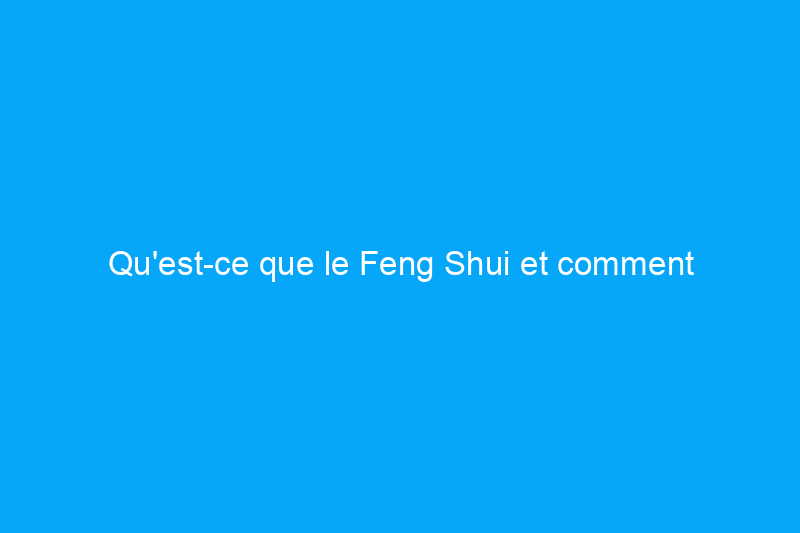 Qu'est-ce que le Feng Shui et comment l'intégrer à la maison ?