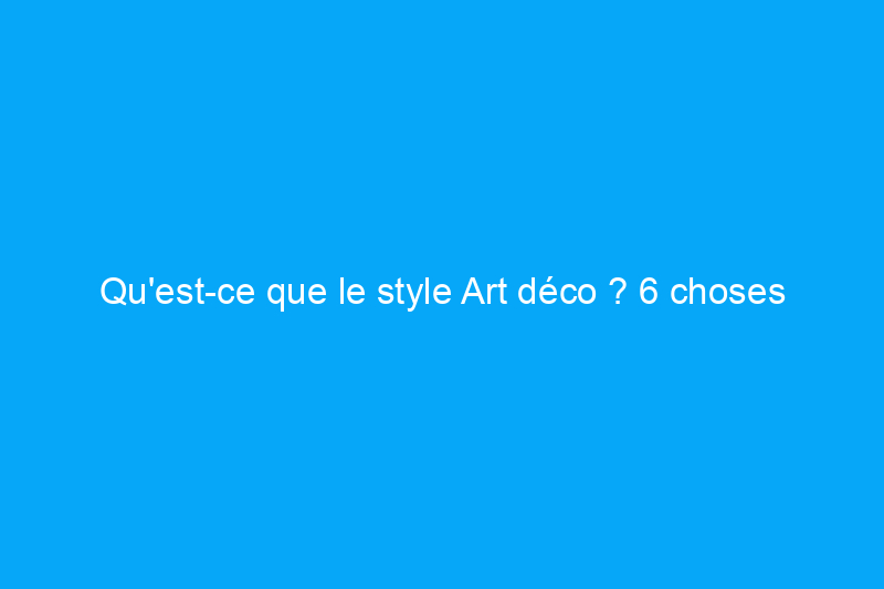 Qu'est-ce que le style Art déco ? 6 choses que tout créateur de bricolage devrait savoir