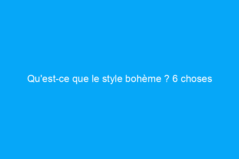 Qu'est-ce que le style bohème ? 6 choses que tous les créateurs de bricolage devraient savoir