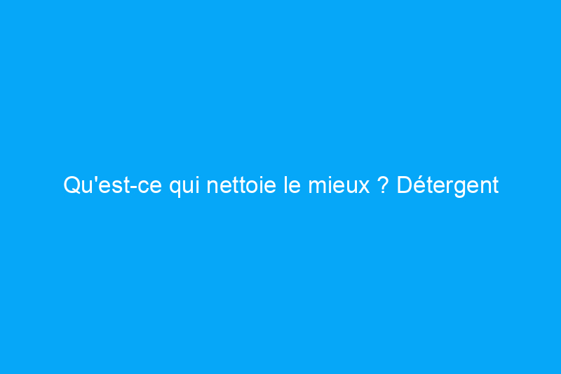 Qu'est-ce qui nettoie le mieux ? Détergent liquide ou en poudre