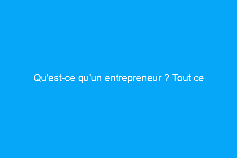 Qu'est-ce qu'un entrepreneur ? Tout ce que vous devez savoir sur ce que peuvent faire les entrepreneurs