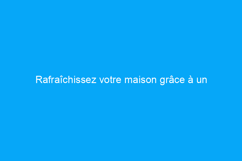 Rafraîchissez votre maison grâce à un aménagement paysager intelligent