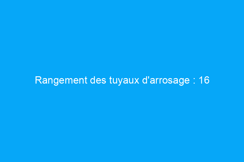 Rangement des tuyaux d'arrosage : 16 solutions élégantes