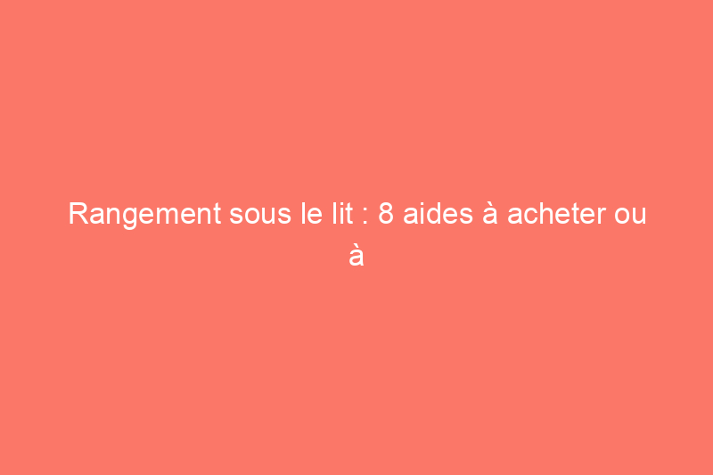 Rangement sous le lit : 8 aides à acheter ou à bricoler