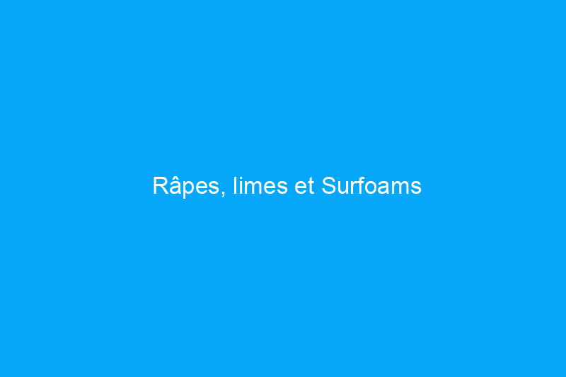 Râpes, limes et Surfoams