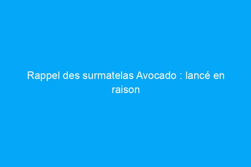 Rappel des surmatelas Avocado : lancé en raison d'un risque d'incendie