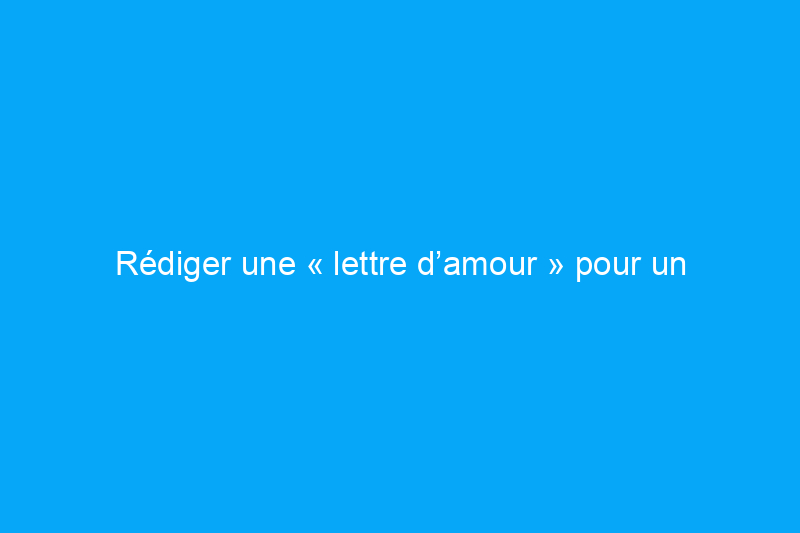 Rédiger une « lettre d’amour » pour un professionnel de l’immobilier ? Voici ce qu’il faut dire (et ne pas dire)