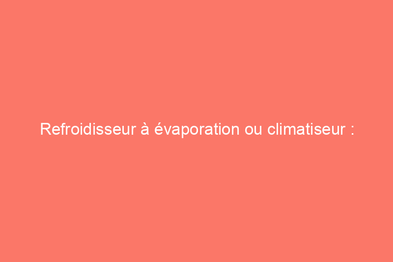 Refroidisseur à évaporation ou climatiseur : quelle est la différence ?