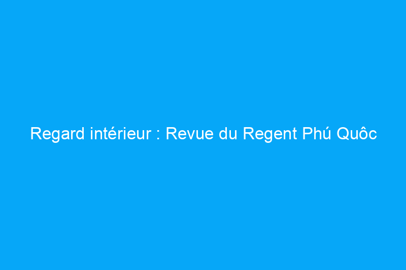 Regard intérieur : Revue du Regent Phú Quôc