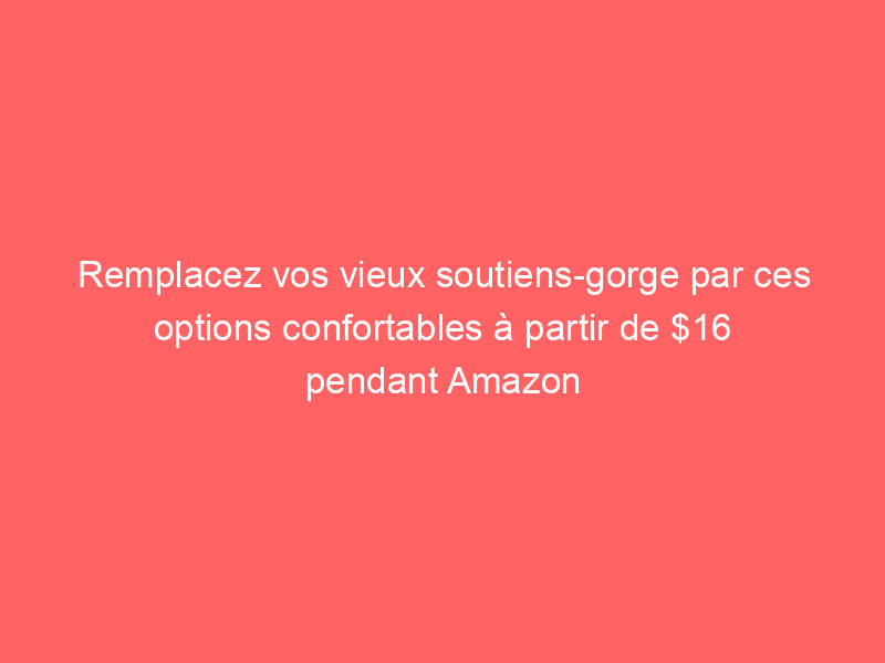 Remplacez vos vieux soutiens-gorge par ces options confortables à partir de $16 pendant Amazon Prime Day