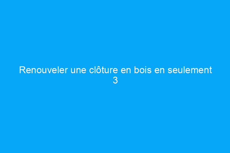 Renouveler une clôture en bois en seulement 3 étapes