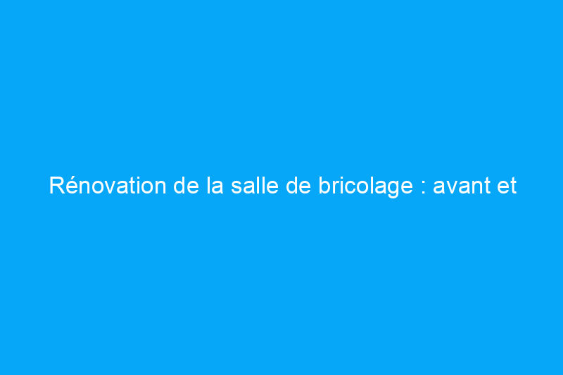 Rénovation de la salle de bricolage : avant et après