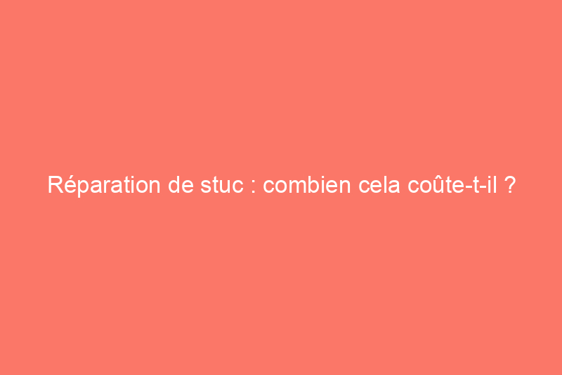 Réparation de stuc : combien cela coûte-t-il ?