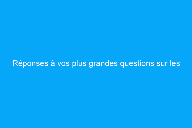 Réponses à vos plus grandes questions sur les appareils électroménagers