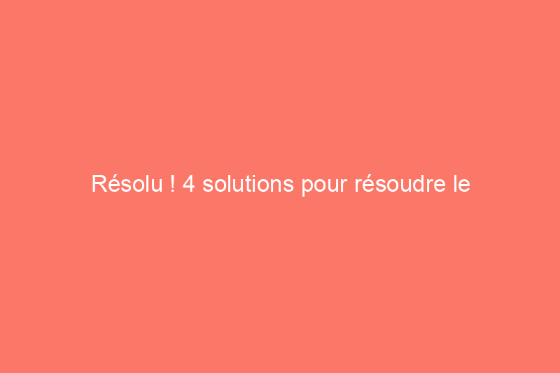 Résolu ! 4 solutions pour résoudre le problème de verrouillage d'une porte