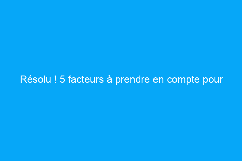 Résolu ! 5 facteurs à prendre en compte pour décider de réparer ou de remplacer un lave-vaisselle