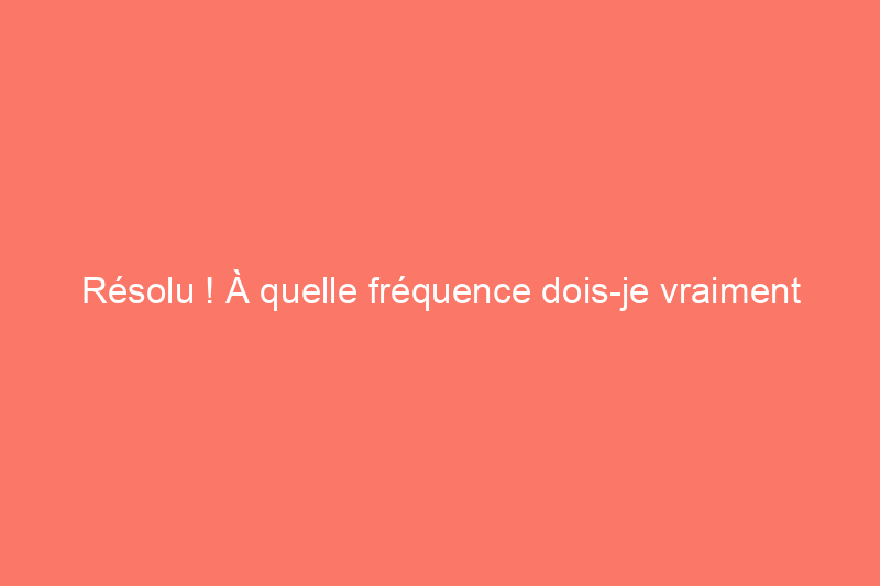 Résolu ! À quelle fréquence dois-je vraiment nettoyer mes gouttières ?