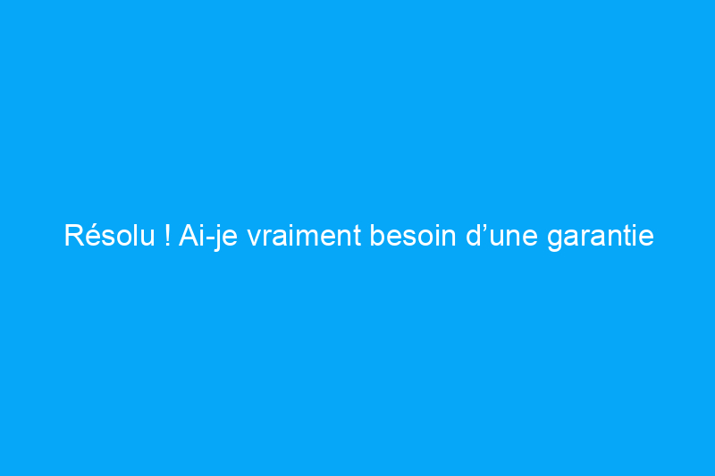 Résolu ! Ai-je vraiment besoin d’une garantie habitation pour une nouvelle construction ?