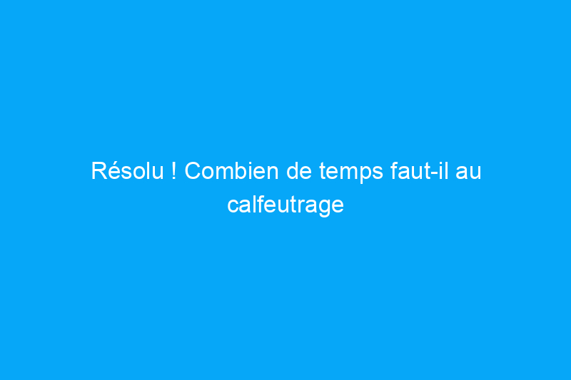 Résolu ! Combien de temps faut-il au calfeutrage pour sécher ?