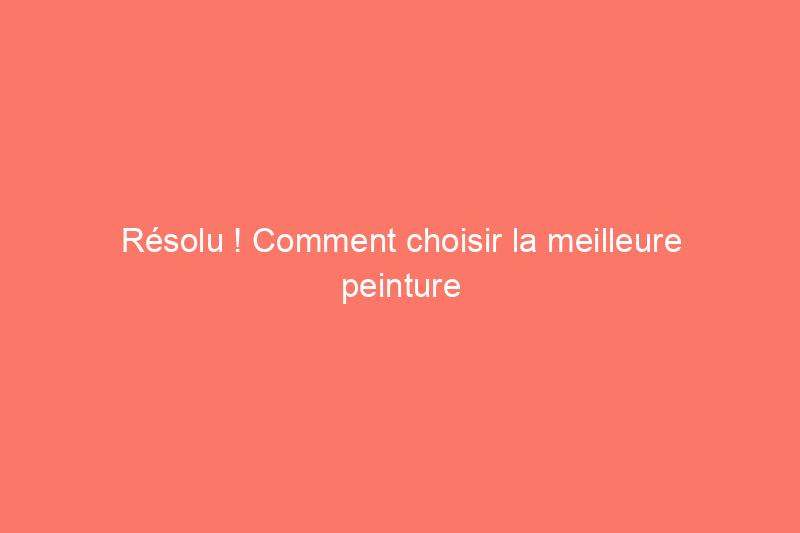 Résolu ! Comment choisir la meilleure peinture pour la salle de bain