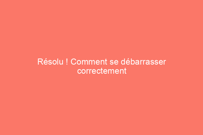 Résolu ! Comment se débarrasser correctement des essences minérales