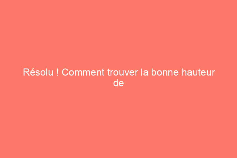 Résolu ! Comment trouver la bonne hauteur de meuble supérieur