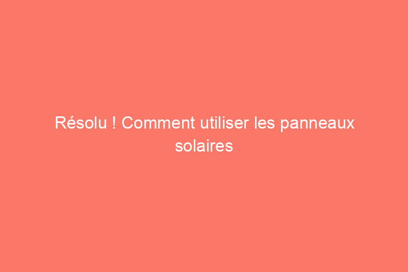 Résolu ! Comment utiliser les panneaux solaires de votre maison pour recharger votre voiture électrique